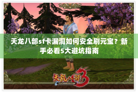 天龙八部sf卡漏洞如何安全刷元宝？新手必看5大避坑指南