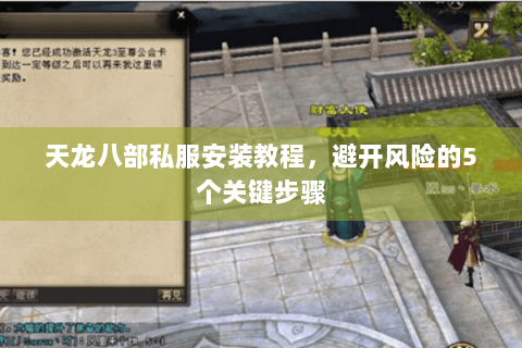 天龙八部私服安装教程，避开风险的5个关键步骤