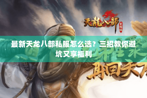 最新天龙八部私服怎么选？三招教你避坑又享福利