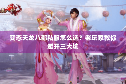 变态天龙八部私服怎么选？老玩家教你避开三大坑