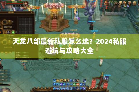 天龙八部最新私服怎么选?2024私服避坑与攻略大全 天龙八部最新私服怎么选?2024私服避坑与攻略大全