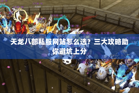 天龙八部私服网站怎么选?三大攻略助你避坑上分 天龙八部私服网站怎么选?三大攻略助你避坑上分