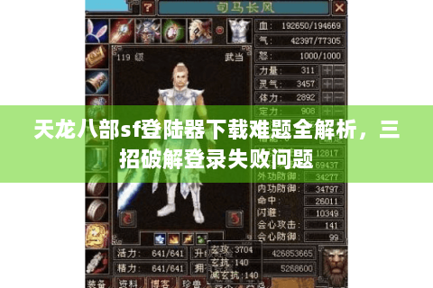 天龙八部sf登陆器下载难题全解析，三招破解登录失败问题