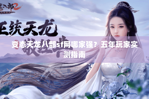 变态天龙八部sf网哪家强？五年玩家实测指南