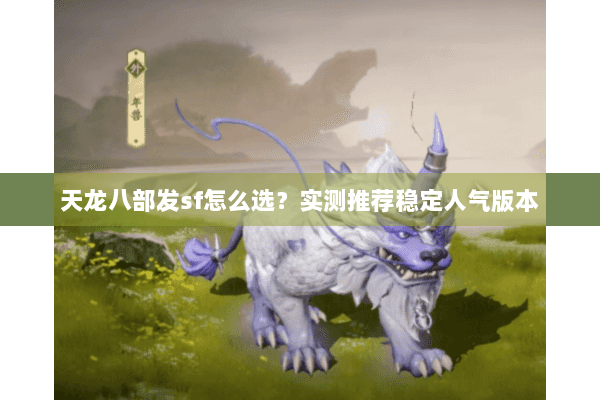 天龙八部发sf怎么选?实测推荐稳定人气版本 天龙八部发sf怎么选?实测推荐稳定人气版本