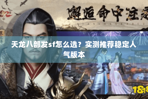 天龙八部发sf怎么选?实测推荐稳定人气版本 天龙八部发sf怎么选?实测推荐稳定人气版本