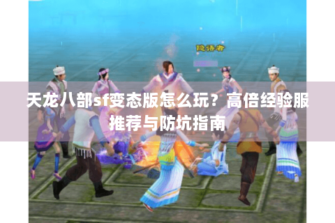 天龙八部sf变态版怎么玩？高倍经验服推荐与防坑指南
