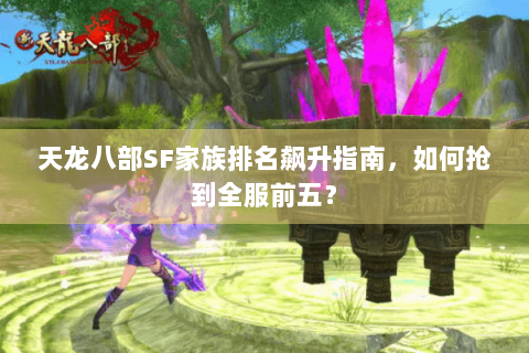 天龙八部SF家族排名飙升指南，如何抢到全服前五？