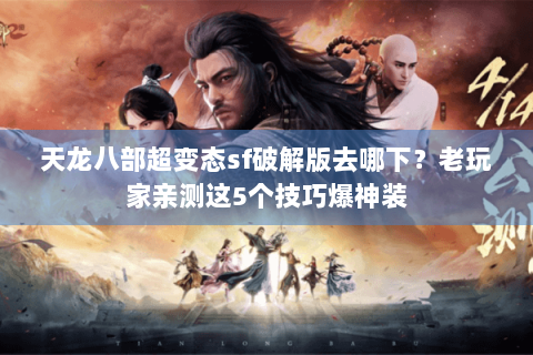 天龙八部超变态sf破解版去哪下?老玩家亲测这5个技巧爆神装 天龙八部超变态sf破解版去哪下?老玩家亲测这5个技巧爆神装
