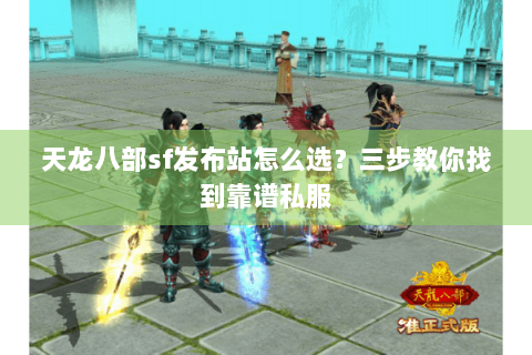 天龙八部sf发布站怎么选？三步教你找到靠谱私服