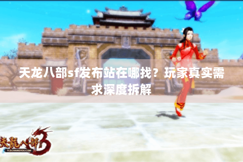 天龙八部sf发布站在哪找？玩家真实需求深度拆解