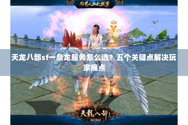 天龙八部sf一条龙服务怎么选?五个关键点解决玩家痛点 天龙八部sf一条龙服务怎么选?五个关键点解决玩家痛点