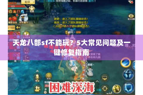 天龙八部sf不能玩？5大常见问题及一键修复指南