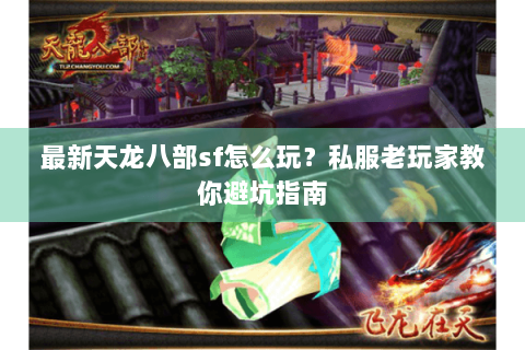 最新天龙八部sf怎么玩?私服老玩家教你避坑指南 最新天龙八部sf怎么玩?私服老玩家教你避坑指南