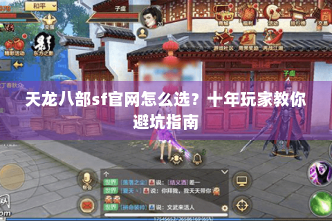 天龙八部sf官网怎么选?十年玩家教你避坑指南 天龙八部sf官网怎么选?十年玩家教你避坑指南