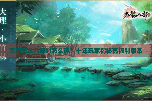 变态天龙八部sf怎么选？十年玩家揭秘高福利版本