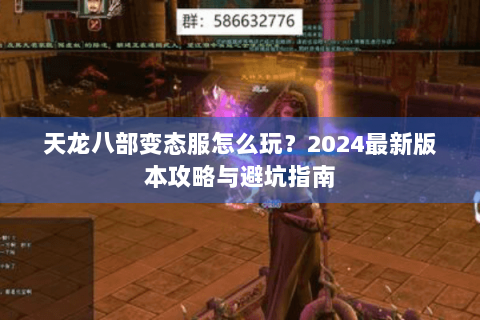 天龙八部变态服怎么玩？2024最新版本攻略与避坑指南