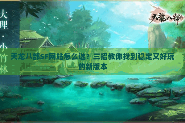 天龙八部SF网站怎么选?三招教你找到稳定又好玩的新版本 天龙八部SF网站怎么选?三招教你找到稳定又好玩的新版本