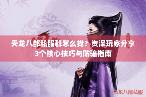 天龙八部私服群怎么找？资深玩家分享3个核心技巧与防骗指南