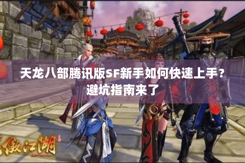 天龙八部腾讯版SF新手如何快速上手?避坑指南来了 天龙八部腾讯版SF新手如何快速上手?避坑指南来了