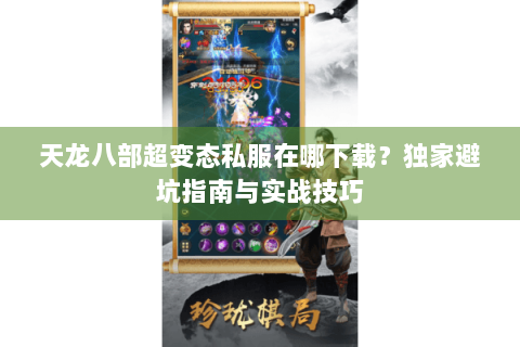 天龙八部超变态私服在哪下载?独家避坑指南与实战技巧 天龙八部超变态私服在哪下载?独家避坑指南与实战技巧