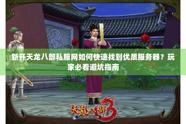 新开天龙八部私服网如何快速找到优质服务器?玩家必看避坑指南 新开天龙八部私服网如何快速找到优质服务器?玩家必看避坑指南