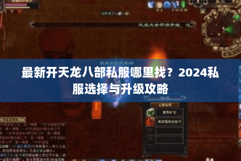 最新开天龙八部私服哪里找?2024私服选择与升级攻略 最新开天龙八部私服哪里找?2024私服选择与升级攻略