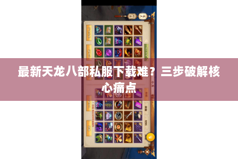 最新天龙八部私服下载难？三步破解核心痛点