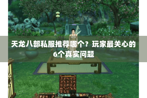 天龙八部私服推荐哪个？玩家最关心的6个真实问题