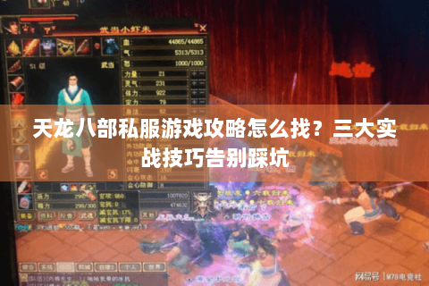 天龙八部私服游戏攻略怎么找?三大实战技巧告别踩坑 天龙八部私服游戏攻略怎么找?三大实战技巧告别踩坑