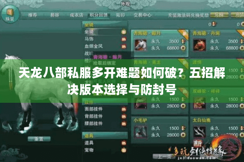 天龙八部私服多开难题如何破?五招解决版本选择与防封号 天龙八部私服多开难题如何破?五招解决版本选择与防封号