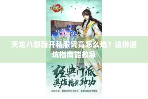 天龙八部新开私服究竟怎么选?这份避坑指南能救急 天龙八部新开私服究竟怎么选?这份避坑指南能救急