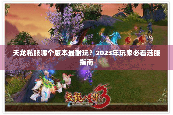 天龙私服哪个版本最耐玩?2023年玩家必看选服指南 天龙私服哪个版本最耐玩?2023年玩家必看选服指南