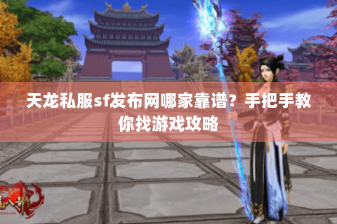 天龙私服sf发布网哪家靠谱?手把手教你找游戏攻略 天龙私服sf发布网哪家靠谱?手把手教你找游戏攻略