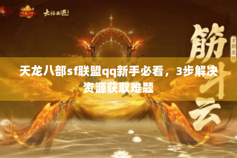 天龙八部sf联盟qq新手必看，3步解决资源获取难题