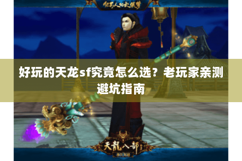 好玩的天龙sf究竟怎么选？老玩家亲测避坑指南