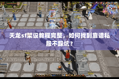 天龙sf架设教程完整,如何找到靠谱私服不踩坑? 天龙sf架设教程完整,如何找到靠谱私服不踩坑?