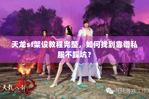 天龙sf架设教程完整,如何找到靠谱私服不踩坑? 天龙sf架设教程完整,如何找到靠谱私服不踩坑?