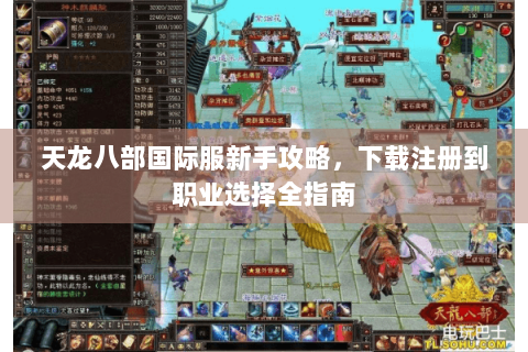 天龙八部国际服新手攻略，下载注册到职业选择全指南