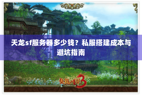 天龙sf服务器多少钱?私服搭建成本与避坑指南 天龙sf服务器多少钱?私服搭建成本与避坑指南