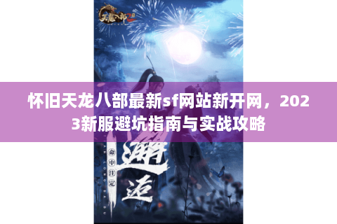 怀旧天龙八部最新sf网站新开网，2023新服避坑指南与实战攻略
