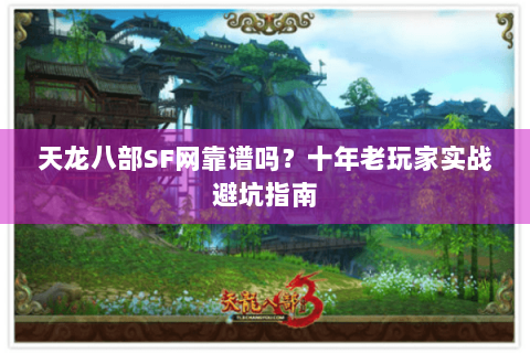 天龙八部SF网靠谱吗?十年老玩家实战避坑指南 天龙八部SF网靠谱吗?十年老玩家实战避坑指南