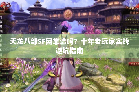天龙八部SF网靠谱吗?十年老玩家实战避坑指南 天龙八部SF网靠谱吗?十年老玩家实战避坑指南