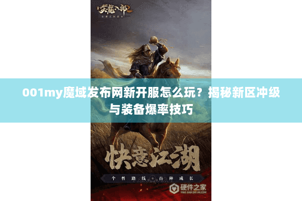 001my魔域发布网新开服怎么玩?揭秘新区冲级与装备爆率技巧 001my魔域发布网新开服怎么玩?揭秘新区冲级与装备爆率技巧