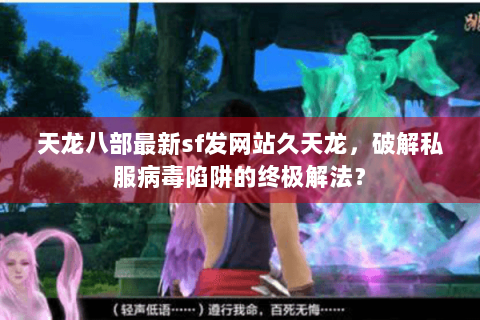 天龙八部最新sf发网站久天龙,破解私服病毒陷阱的终极解法? 天龙八部最新sf发网站久天龙,破解私服病毒陷阱的终极解法?