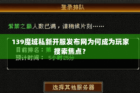 139魔域私新开服发布网为何成为玩家搜索焦点？