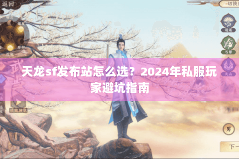 天龙sf发布站怎么选？2024年私服玩家避坑指南