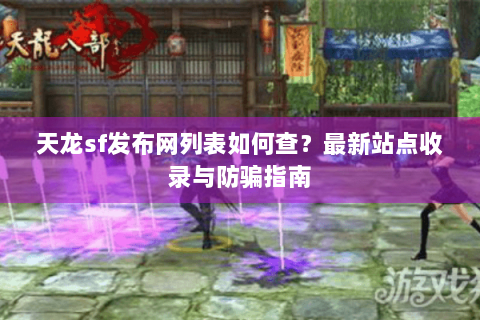 天龙sf发布网列表如何查？最新站点收录与防骗指南