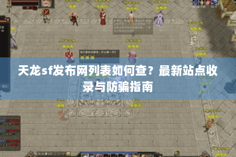 天龙sf发布网列表如何查？最新站点收录与防骗指南