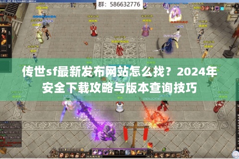 传世sf最新发布网站怎么找？2024年安全下载攻略与版本查询技巧